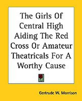 The Girls Of Central High Aiding The Red Cross Or Amateur Theatricals For A Worthy Cause(English, Paperback, Morrison Gertrude W.)