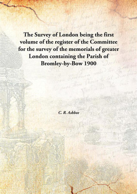 The Survey of London being the first Volume of the register of the Committee for the survey of the memorials of greater London containing the Parish of Bromley-by-Bow(English, Hardcover, C. R. Ashbee)