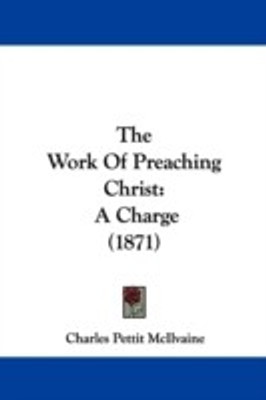 The Work Of Preaching Christ(English, Paperback, McIlvaine Charles Pettit)