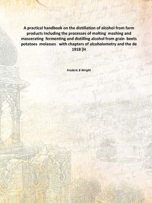 A practical handbook on the distillation of alcohol from farm products Including the processes of malting mashing and mascerati(English, Hardcover, Frederic B Wright)