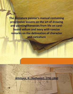 The Miniature Painter'S Manual Containing Progressive Lessons On The Art Of Drawing And Paintinglikenesses From Life On Card-Boa(English, Hardcover, Whittock, N. (Nathaniel), 1791-1860)