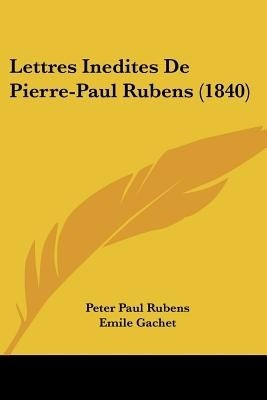 Lettres Inedites De Pierre-Paul Rubens (1840)(English, Paperback, Rubens Peter Paul Sir)