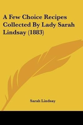 A Few Choice Recipes Collected By Lady Sarah Lindsay (1883)(English, Paperback, Lindsay Sarah)
