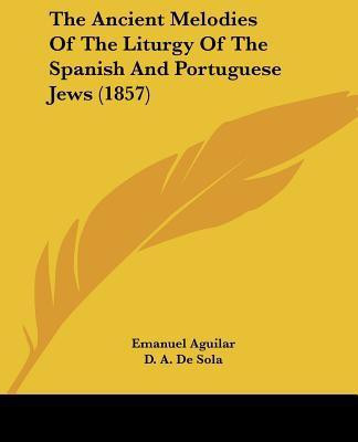 The Ancient Melodies Of The Liturgy Of The Spanish And Portuguese Jews (1857)(English, Paperback, Aguilar Emanuel)