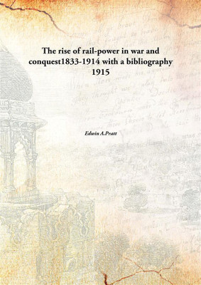The rise of rail-power in war and conquest1833-1914 with a bibliography 1915(English, Paperback, Edwin A.Pratt)