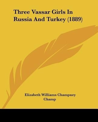 Three Vassar Girls In Russia And Turkey (1889)(English, Paperback, Champney Elizabeth Williams)