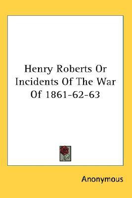 Henry Roberts Or Incidents Of The War Of 1861-62-63(English, Paperback, Anonymous)