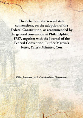The debates in the several state conventions, on the adoption of the Federal Constitution, as recommended by the general convent(English, Hardcover, Elliot, Jonathan, ,U.S. Constitutional Convention,)