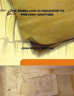 The Rebellion In Indiahow To Prevent Another(English, Hardcover, John Bruce Norton)