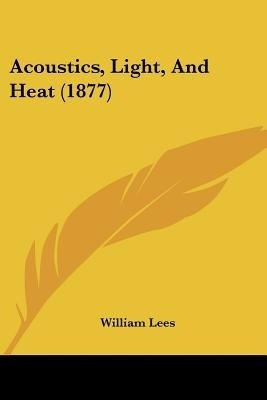 Acoustics, Light, And Heat (1877)(English, Paperback, Lees William)
