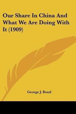 Our Share In China And What We Are Doing With It (1909)(English, Paperback, Bond George J)