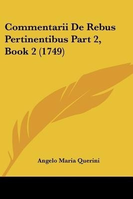 Commentarii De Rebus Pertinentibus Part 2, Book 2 (1749)(English, Paperback, Querini Angelo Maria)