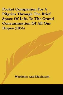 Pocket Companion For A Pilgrim Through The Brief Space Of Life, To The Grand Consummation Of All Our Hopes (1854)(English, Paperback, Wertheim, Macintosh)