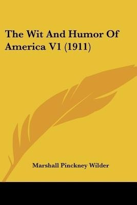 The Wit And Humor Of America V1 (1911)(English, Paperback, Wilder Marshall Pinckney)