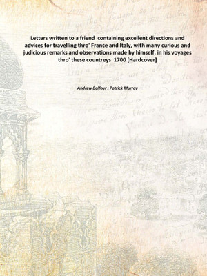 Letters written to a friend containing excellent directions and advices for travelling thro' France and Italy, with many curiou(English, Hardcover, Andrew Balfour , Patrick Murray)