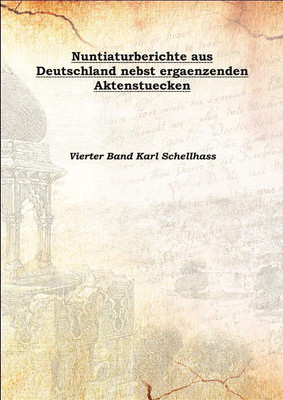 Nuntiaturberichte aus Deutschland nebst ergaenzenden Aktenstuecken 1903(German, Hardcover, Vierter Band Karl Schellhass)