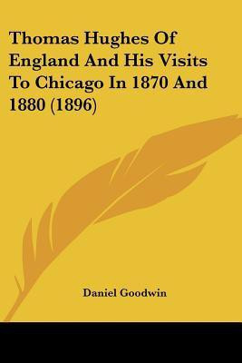 Thomas Hughes Of England And His Visits To Chicago In 1870 And 1880 (1896)(English, Paperback, Goodwin Daniel)