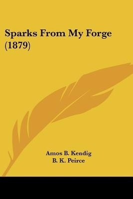 Sparks From My Forge (1879)(English, Paperback, Kendig Amos B)