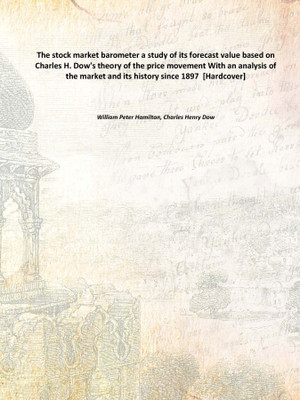 The stock market barometer a study of its forecast value based on Charles H. Dow's theory of the price movement With an analysis(English, Hardcover, William Peter Hamilton, Charles Henry Dow)