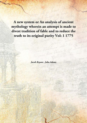 A new system or An analysis of ancient mythology wherein an attempt is made to divest tradition of fable and to reduce the truth(English, Paperback, Jacob Bryant , John Adams)