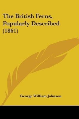 The British Ferns, Popularly Described (1861)(English, Paperback, Johnson George William)