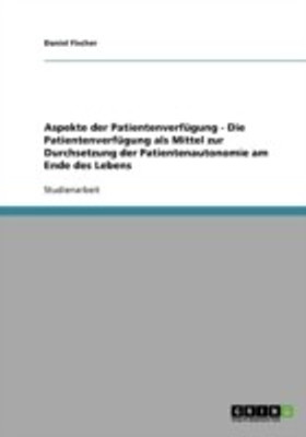Die Patientenverfuegung als Mittel zur Durchsetzung der Patientenautonomie am Ende des Lebens(German, Paperback, Fischer Daniel)