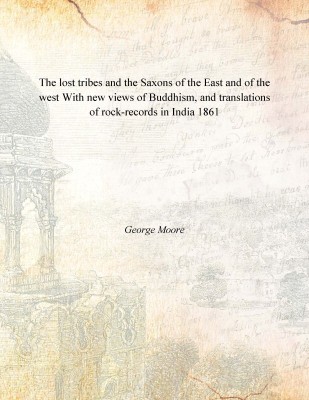 The lost tribes and the Saxons of the East and of the west With new views of Buddhism, and translations of rock-records in India(English, Paperback, George Moore)