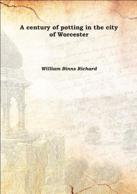 A century of potting in the city of Worcester 1865(English, Hardcover, William Binns Richard)