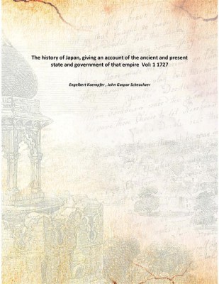 The history of Japan, giving an account of the ancient and present state and government of that empire Vol: 1 1727(English, Paperback, Engelbert Kaempfer , John Gaspar Scheuchzer)