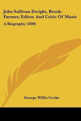 John Sullivan Dwight, Brook-Farmer, Editor, And Critic Of Music(English, Paperback, Cooke George Willis)