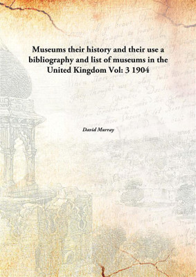 Museums their history and their use a bibliography and list of museums in the United Kingdom Vol: 3 1904(English, Paperback, David Murray)