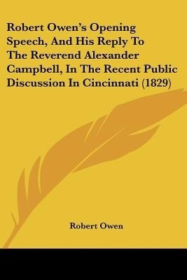 Robert Owen's Opening Speech, and His Reply to the Reverend Alexander Campbell, in the Recent Public Discussion in Cincinnati (1829)(English, Paperback, Owen Robert Dale)