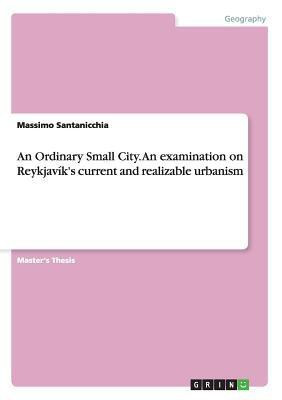 An Ordinary Small City. An examination on Reykjavik's current and realizable urbanism(English, Paperback, Santanicchia Massimo)
