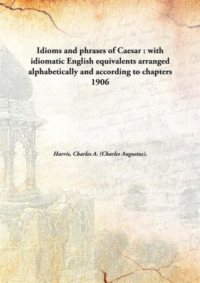 Idioms and phrases of Caesar : with idiomatic English equivalents arranged alphabetically and according to chapters(English, Hardcover, Harris, Charles A. (Charles Augustus))