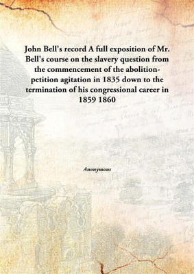 John Bell'S Recorda Full Exposition Of Mr. Bell'S Course On The Slavery Question From The Commencement Of The Abolition-Petitio(English, Hardcover, Anonymous)