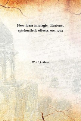 New Ideas In Magic Illusions, Spiritualistic Effects, Etc. 1902(English, Paperback, W. H. J. Shaw)