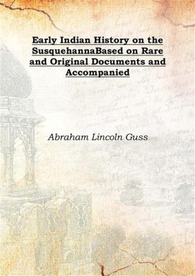 Early Indian History On The Susquehannabased On Rare And Original Documents And Accompanied 1883(English, Hardcover, Abraham Lincoln Guss)