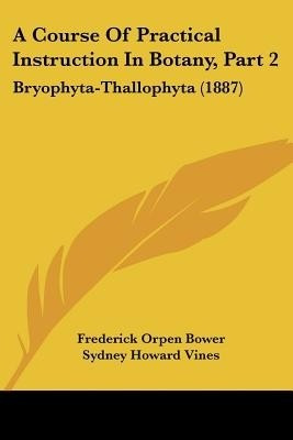 A Course Of Practical Instruction In Botany, Part 2(English, Paperback, Bower Frederick Orpen)