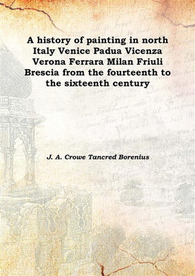 A history of painting in north Italy Venice Padua Vicenza Verona Ferrara Milan Friuli Brescia from the fourteenth to the sixteen(English, Hardcover, J. A. Crowe Tancred Borenius)