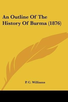 An Outline Of The History Of Burma (1876)(English, Paperback, Williams P C)
