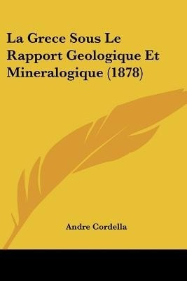 La Grece Sous Le Rapport Geologique Et Mineralogique (1878)(French, Paperback, Cordella Andre)
