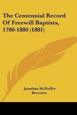 The Centennial Record Of Freewill Baptists, 1780-1880 (1881)(English, Paperback, Brewster Jonathan McDuffee)