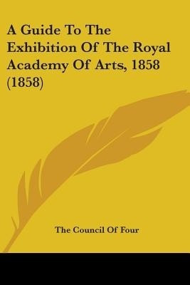 A Guide To The Exhibition Of The Royal Academy Of Arts, 1858 (1858)(English, Paperback, The Council of Four)