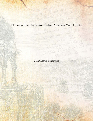 Notice of the Caribs in Central America Vol: 3 1833 [Hardcover](English, Hardcover, Don Juan Galindo)