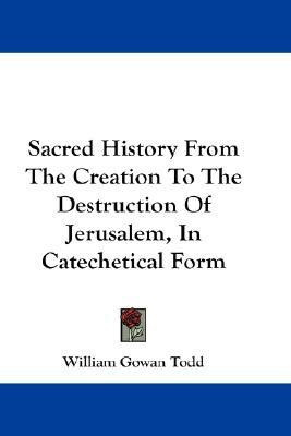 Sacred History From The Creation To The Destruction Of Jerusalem, In Catechetical Form(English, Paperback, Todd William Gowan)