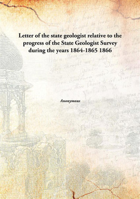 Letter of the state geologist relative to the progress of the State Geologist Survey during the years 1864-1865(English, Hardcover)