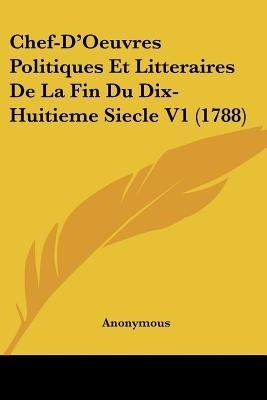 Chef-D'Oeuvres Politiques Et Litteraires De La Fin Du Dix-Huitieme Siecle V1 (1788)(English, Paperback, Anonymous Anonymous)