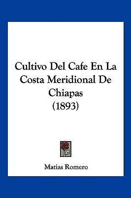 Cultivo Del Cafe En La Costa Meridional De Chiapas (1893)(Spanish, Paperback, Romero Matias)