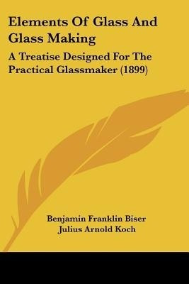 Elements Of Glass And Glass Making(English, Paperback, Benjamin Franklin Biser)