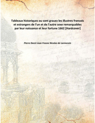 Tableaux historiques ou sont grauezles illustres francois et estrangers de l'un et de l'autre sexe remarquables par leur naissan(French, Hardcover, Pierre Daret Jean Frosne Nicolas de Larmessin)